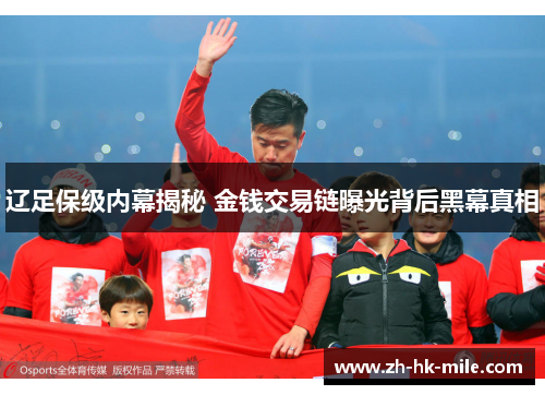 辽足保级内幕揭秘 金钱交易链曝光背后黑幕真相 辽足保级内幕揭秘 金钱交易链曝光背后黑幕真相