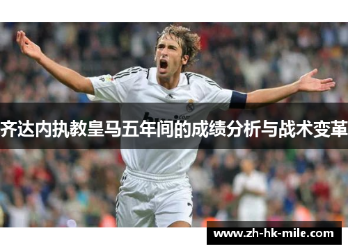 齐达内执教皇马五年间的成绩分析与战术变革 齐达内执教皇马五年间的成绩分析与战术变革