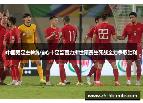 中国男足主教练信心十足誓言力拼世预赛生死战全力争取胜利 中国男足主教练信心十足誓言力拼世预赛生死战全力争取胜利