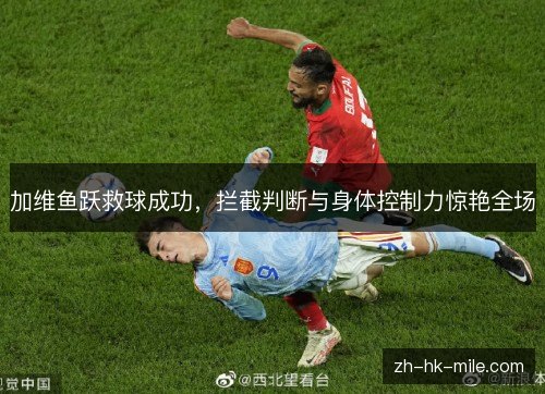 加维鱼跃救球成功，拦截判断与身体控制力惊艳全场